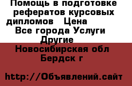Помощь в подготовке рефератов/курсовых/дипломов › Цена ­ 2 000 - Все города Услуги » Другие   . Новосибирская обл.,Бердск г.